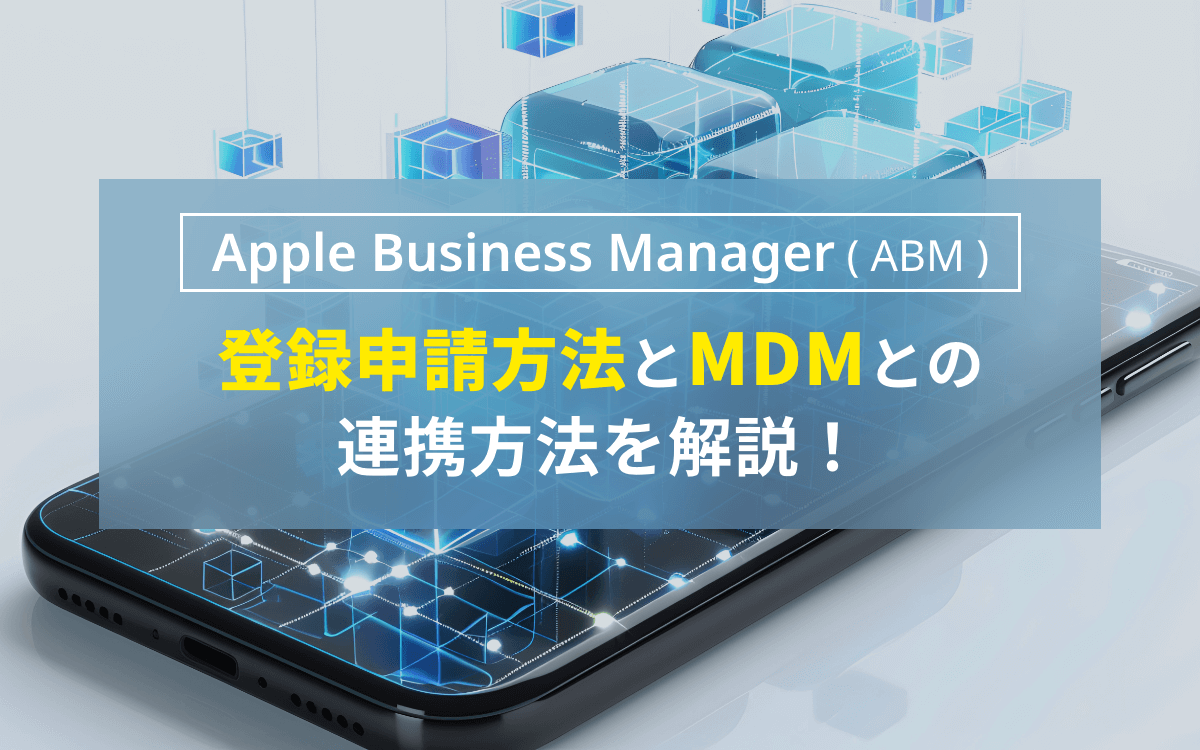 Apple Business Manager (ABM) の登録申請方法とMDMとの連携方法を解説！