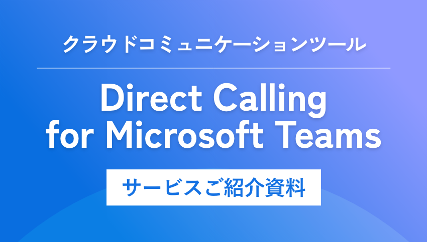 クラウドコミュニケーションツール「Direct Calling for Microsoft Teams」サービスご紹介資料